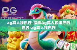 ag真人视讯厅-探索Ag真人视讯厅的世界-ag真人视讯厅