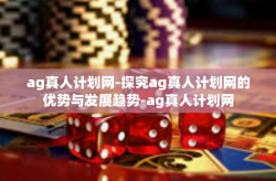 ag真人计划网-探究ag真人计划网的优势与发展趋势-ag真人计划网