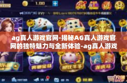 ag真人游戏官网-揭秘AG真人游戏官网的独特魅力与全新体验-ag真人游戏官网
