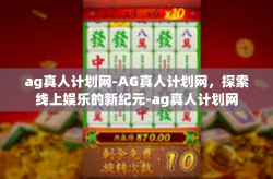 ag真人计划网-AG真人计划网，探索线上娱乐的新纪元-ag真人计划网