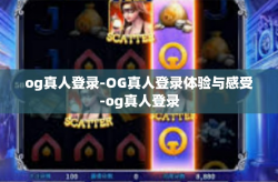 og真人登录-OG真人登录体验与感受-og真人登录