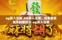 ag真人注册-AG真人注册，探索真实娱乐的新纪元-ag真人注册