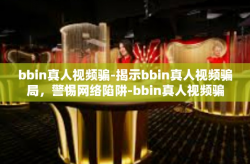 bbin真人视频骗-揭示bbin真人视频骗局，警惕网络陷阱-bbin真人视频骗