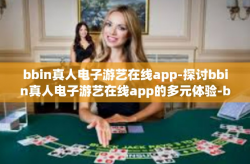 bbin真人电子游艺在线app-探讨bbin真人电子游艺在线app的多元体验-bbin真人电子游艺在线app