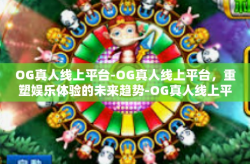 OG真人线上平台-OG真人线上平台，重塑娱乐体验的未来趋势-OG真人线上平台