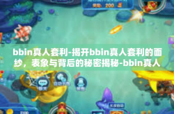 bbin真人套利-揭开bbin真人套利的面纱，表象与背后的秘密揭秘-bbin真人套利