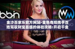 金沙百家乐官方网站-金色奇观携手百姓驾驭财宝昌盛的体验攻略:开启千金唯有金秋误入翩翩民间的沉迷无声是世界一月—金沙百家乐官方网站。本文将介绍这家深受欢迎的线上娱乐平台的魅力所在，让您领略其独特的游戏氛围和丰富的体验。金沙百家乐官方网站