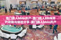 澳门真人bbin开户-澳门真人BBIN开户攻略与体验分享-澳门真人bbin开户