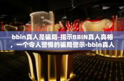 bbin真人是骗局-揭示BBIN真人真相，一个令人警惕的骗局警示-bbin真人是骗局