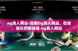 og真人网站-探索Og真人网站，在线娱乐的新领域-og真人网站