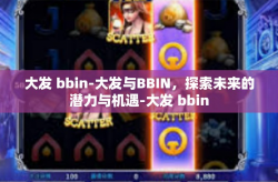 大发 bbin-大发与BBIN，探索未来的潜力与机遇-大发 bbin