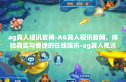 ag真人视讯官网-AG真人视讯官网，体验真实与便捷的在线娱乐-ag真人视讯官网