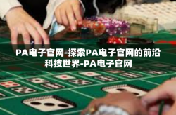 PA电子官网-探索PA电子官网的前沿科技世界-PA电子官网