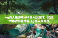 ag真人版游戏-AG真人版游戏，沉浸式体验的新境界-ag真人版游戏