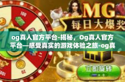 og真人官方平台-揭秘，Og真人官方平台—感受真实的游戏体验之旅-og真人官方平台