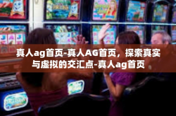 真人ag首页-真人AG首页，探索真实与虚拟的交汇点-真人ag首页