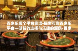 百家乐哪个平台靠谱-探索可靠百家乐平台—明智的选择与乐趣的源泉-百家乐哪个平台靠谱