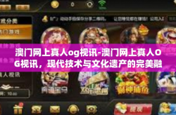 澳门网上真人og视讯-澳门网上真人OG视讯，现代技术与文化遗产的完美融合-澳门网上真人og视讯