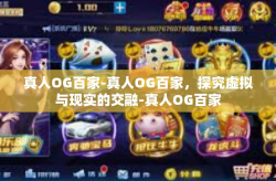 真人OG百家-真人OG百家，探究虚拟与现实的交融-真人OG百家
