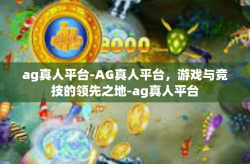 ag真人平台-AG真人平台，游戏与竞技的领先之地-ag真人平台