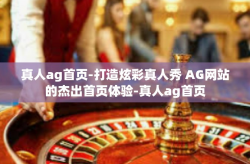 真人ag首页-打造炫彩真人秀 AG网站的杰出首页体验-真人ag首页