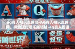 ag真人视讯直营网-AG真人视讯直营网，探索现代娱乐新领域-ag真人视讯直营网