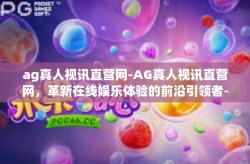 ag真人视讯直营网-AG真人视讯直营网，革新在线娱乐体验的前沿引领者-ag真人视讯直营网