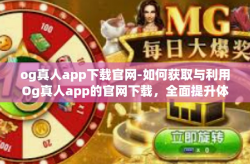 og真人app下载官网-如何获取与利用Og真人app的官网下载，全面提升体验的细致指导-og真人app下载官网