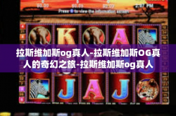 拉斯维加斯og真人-拉斯维加斯OG真人的奇幻之旅-拉斯维加斯og真人