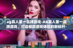 ag真人第一品牌游戏-AG真人第一品牌游戏，打造极致游戏体验的新标杆-ag真人第一品牌游戏