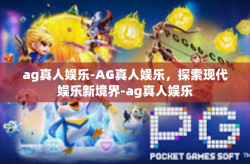 ag真人娱乐-AG真人娱乐，探索现代娱乐新境界-ag真人娱乐