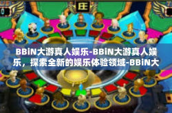 BBiN大游真人娱乐-BBiN大游真人娱乐，探索全新的娱乐体验领域-BBiN大游真人娱乐