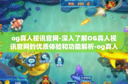 og真人视讯官网-深入了解OG真人视讯官网的优质体验和功能解析-og真人视讯官网