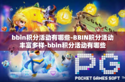 bbin积分活动有哪些-BBIN积分活动丰富多样-bbin积分活动有哪些