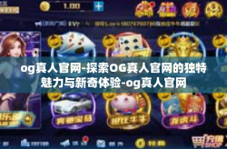 og真人官网-探索OG真人官网的独特魅力与新奇体验-og真人官网