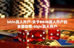 bbin真人开户-关于BBIN真人开户的全面指南-bbin真人开户