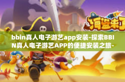 bbin真人电子游艺app安装-探索BBIN真人电子游艺APP的便捷安装之旅-bbin真人电子游艺app安装