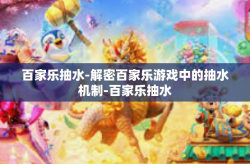 百家乐抽水-解密百家乐游戏中的抽水机制-百家乐抽水