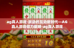 ag真人游戏-跃动的互动新时代—AG真人游戏倾力献映-ag真人游戏