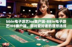 bbin电子游艺ios客户端-BBin电子游艺iOS客户端，游戏爱好者的理想选择-bbin电子游艺ios客户端