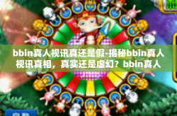 bbin真人视讯真还是假-揭秘bbin真人视讯真相，真实还是虚幻？bbin真人视讯真还是假