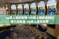 og真人游戏官网-OG真人游戏官网的魅力与挑战-og真人游戏官网