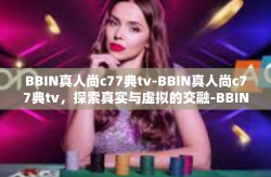 BBIN真人尚c77典tv-BBIN真人尚c77典tv，探索真实与虚拟的交融-BBIN真人尚c77典tv