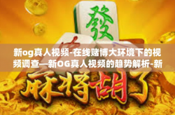 新og真人视频-在线赌博大环境下的视频调查—新OG真人视频的趋势解析-新og真人视频