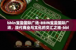 bbin宝盈国际广场-BBIN宝盈国际广场，现代商业与文化的交汇之地-bbin宝盈国际广场