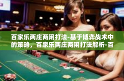 百家乐两庄两闲打法-基于博弈战术中的策略，百家乐两庄两闲打法解析-百家乐两庄两闲打法