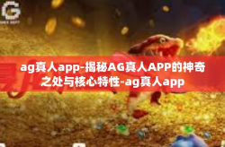 ag真人app-揭秘AG真人APP的神奇之处与核心特性-ag真人app