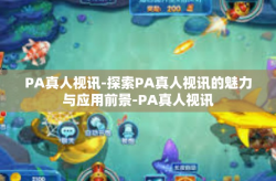 PA真人视讯-探索PA真人视讯的魅力与应用前景-PA真人视讯