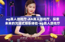 ag真人游戏厅-AG真人游戏厅，探索未来的沉浸式娱乐体验-ag真人游戏厅