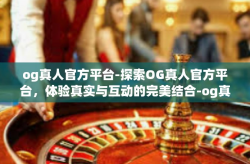 og真人官方平台-探索OG真人官方平台，体验真实与互动的完美结合-og真人官方平台